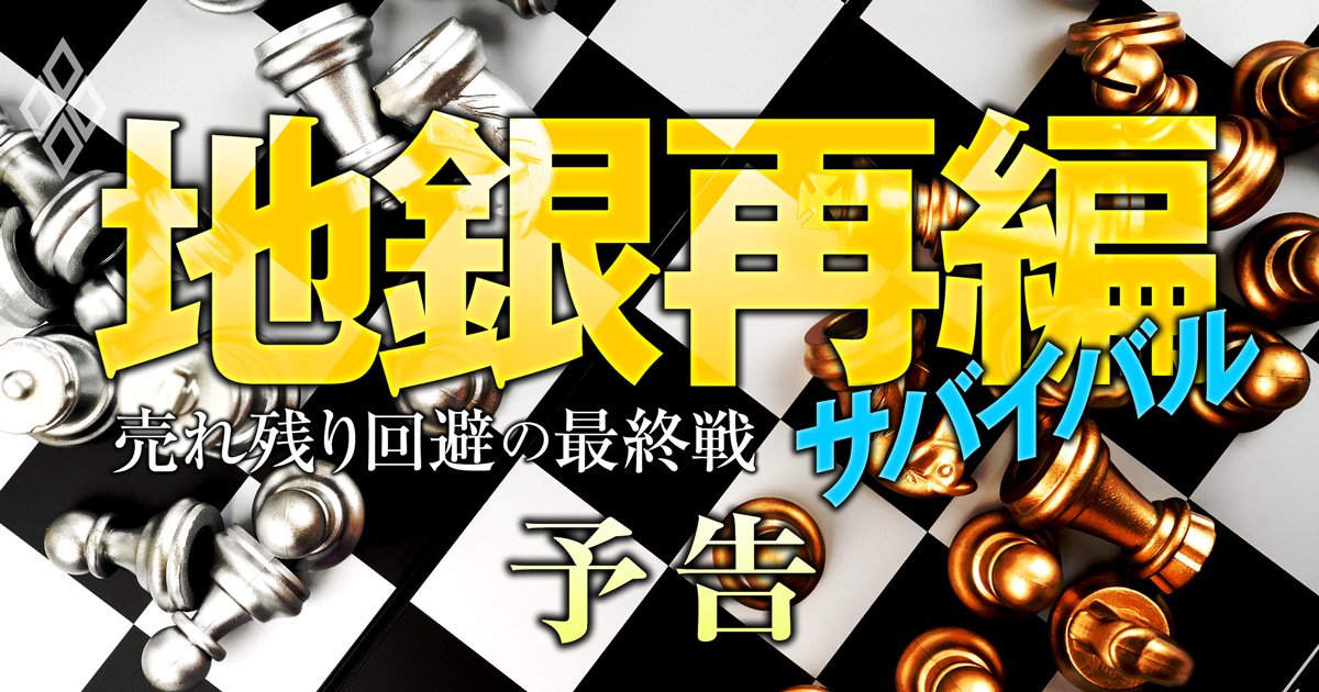 地銀再編サバイバル最終戦！中小地銀は「売れ残り回避」、有力地銀の強者連合は各地で「巨大グループ化」へ