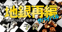 地銀再編サバイバル最終戦！中小地銀は「売れ残り回避」、有力地銀の強者連合は各地で「巨大グループ化」へ