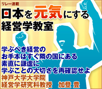 学ぶべき経営のお手本はすぐ隣の国にある素直に謙虚に学ぶことの大切さを再確認せよ神戸大学大学院経営学研究科教授　加登 豊