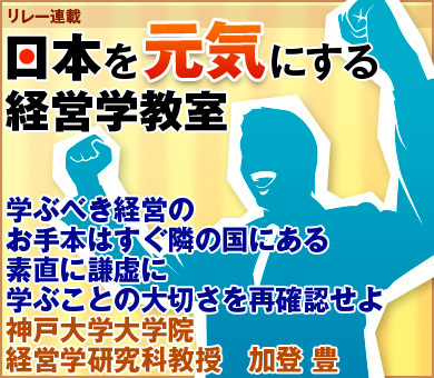 学ぶべき経営のお手本はすぐ隣の国にある素直に謙虚に学ぶことの大切さを再確認せよ神戸大学大学院経営学研究科教授　加登 豊