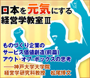 ものづくり企業のサービス価値創造　(前篇)アウト・オブ・ボックスの思考――神戸大学大学院経営学研究科教授　松尾博文