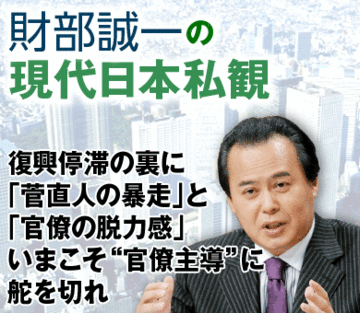 復興停滞の裏に「菅直人の暴走」と「官僚の脱力感」いまこそ“官僚主導”に舵を切れ