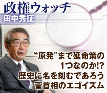 “原発”まで延命策の1つなのか!?歴史に名を刻むであろう菅首相のエゴイズム
