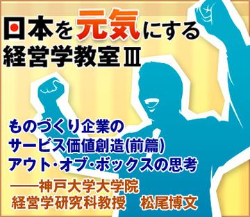 ものづくり企業のサービス価値創造　(前篇)アウト・オブ・ボックスの思考――神戸大学大学院経営学研究科教授　松尾博文