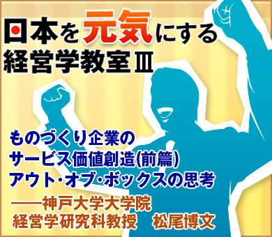 ものづくり企業のサービス価値創造　(前篇)アウト・オブ・ボックスの思考――神戸大学大学院経営学研究科教授　松尾博文