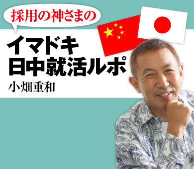 「採用の神さま」のイマドキ日中就活ルポ 小畑重和
