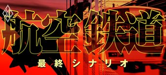 航空・鉄道 最終シナリオ