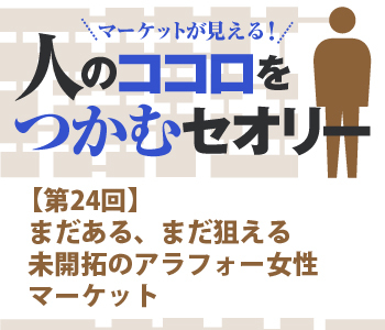 まだある、まだ狙える未開拓のアラフォー女性マーケット