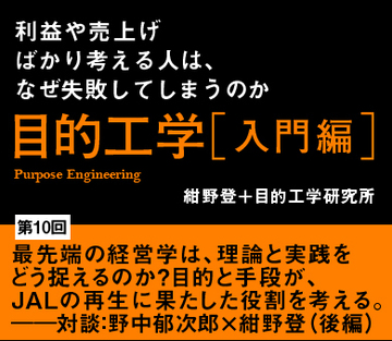 最先端の経営学は、理論と実践をどう捉えるのか？目的と手段が、ＪＡＬの再生に果たした役割を考える。――対談：野中郁次郎×紺野登（後編）