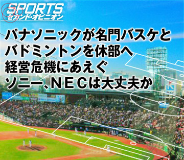 パナソニックが名門バスケとバドミントンを休部へ経営危機にあえぐソニー、ＮＥＣは大丈夫か