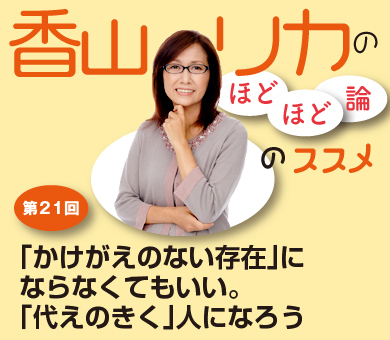 「かけがえのない存在」にならなくてもいい。「代えのきく」人になろう