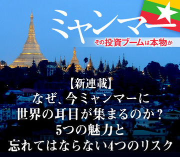 【新連載】なぜ、今ミャンマーに世界の耳目が集まるのか？5つの魅力と忘れてはならない4つのリスク