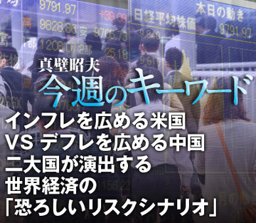 インフレを広める米国 VS デフレを広める中国二大国が演出する世界経済の「恐ろしいリスクシナリオ」