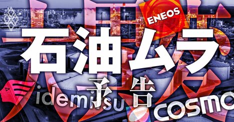 石油ムラに変革の荒波！ENEOS HDは「脱日石」、出光は6年ぶりトップ人事か、コスモは資本提携…