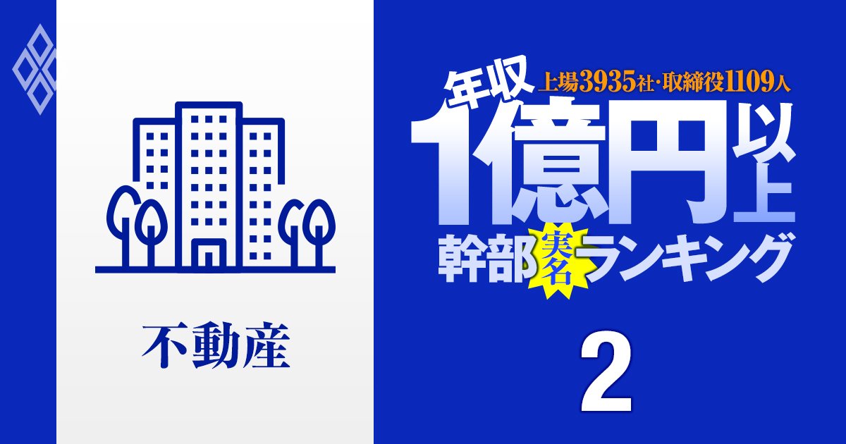 【不動産67人】1億円以上稼ぐ取締役・実名年収ランキング！トップは7億円だが格差大…三井、三菱、住友にオープンハウスの役員はいくらもらってる？