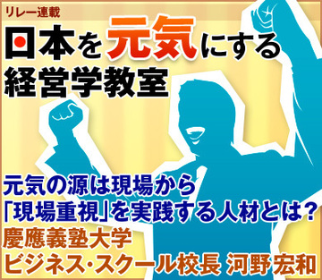 元気の源は現場から「現場重視」を実践する人材とは？慶應義塾大学ビジネス・スクール校長　河野 宏和