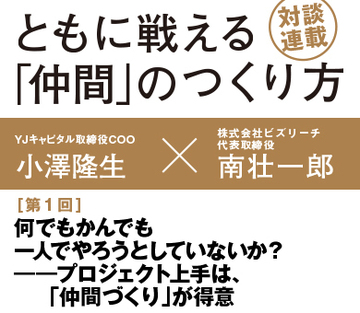 何でもかんでも一人でやろうとしていないか？――プロジェクト上手は、「仲間づくり」が得意元楽天イーグルス創業メンバー対談【小澤隆生×南壮一郎】（その1）