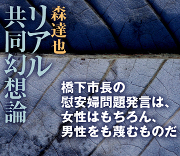 橋下市長の慰安婦問題発言は、女性はもちろん、男性をも蔑むものだ