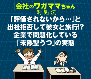 「評価されないから…」と出社拒否して彼女と旅行!?企業で問題化している「未熟型うつ」の実態