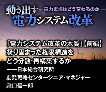 『電力システム改革の本質』【前編】 凝り固まった権限構造をどう分散・再構築するか――瀧口信一郎・日本総合研究所創発戦略センター シニア・マネジャー