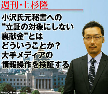 小沢氏元秘書への“立証の対象にしない裏献金”とはどういうことか？大手メディアの情報操作を検証する