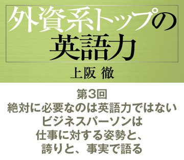 第3回絶対に必要なのは英語力ではないビジネスパーソンは仕事に対する姿勢と、誇りと、事実で語る