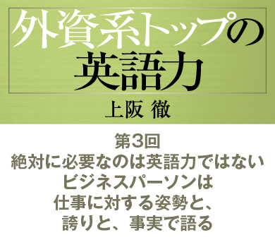 第3回絶対に必要なのは英語力ではないビジネスパーソンは仕事に対する姿勢と、誇りと、事実で語る