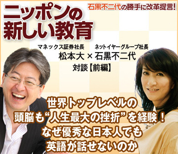 世界トップレベルの頭脳も“人生最大の挫折”を経験！なぜ優秀な日本人でも英語が話せないのかマネックス証券・松本大社長×ネットイヤーグループ・石黒不二代社長 対談【前編】