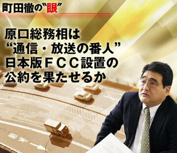 原口総務相は“通信・放送の番人”日本版ＦＣＣ設置の公約を果たせるか