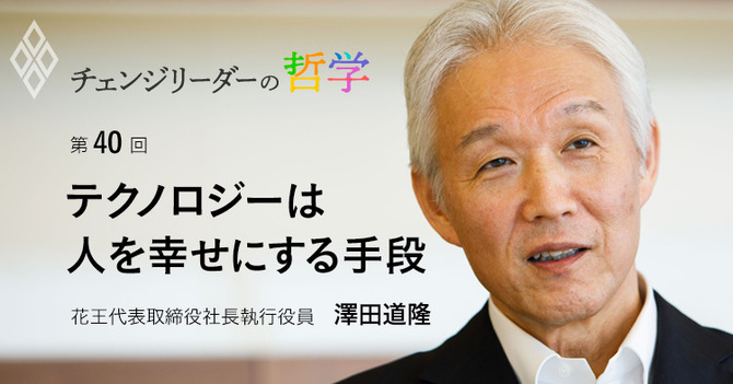 テクノロジーは人を幸せにする手段 花王代表取締役社長執行役員 澤田道隆