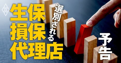 生命保険・損害保険・代理店「大選別時代」到来、顧客と当局が“退場候補”に厳しい目