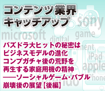 パズドラ大ヒットの秘密はビジネスモデルの進化 コンプガチャ後の荒野を再生する家庭用機の精神――ソーシャルゲーム・バブル崩壊後の展望【後編】