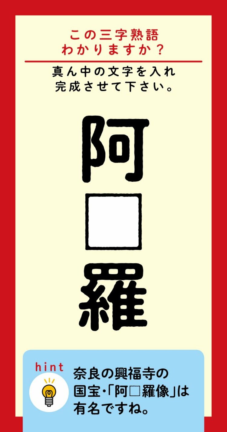 【この三字熟語わかりますか？】阿□羅<br />（ヒント）奈良の興福寺の国宝・「阿□羅像」は有名ですね