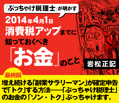 【最終回】増え続ける「副業サラリーマン」が確定申告で「トク」する方法――「ぶっちゃけ税理士」のお金の「ソン・トク」ぶっちゃけます。