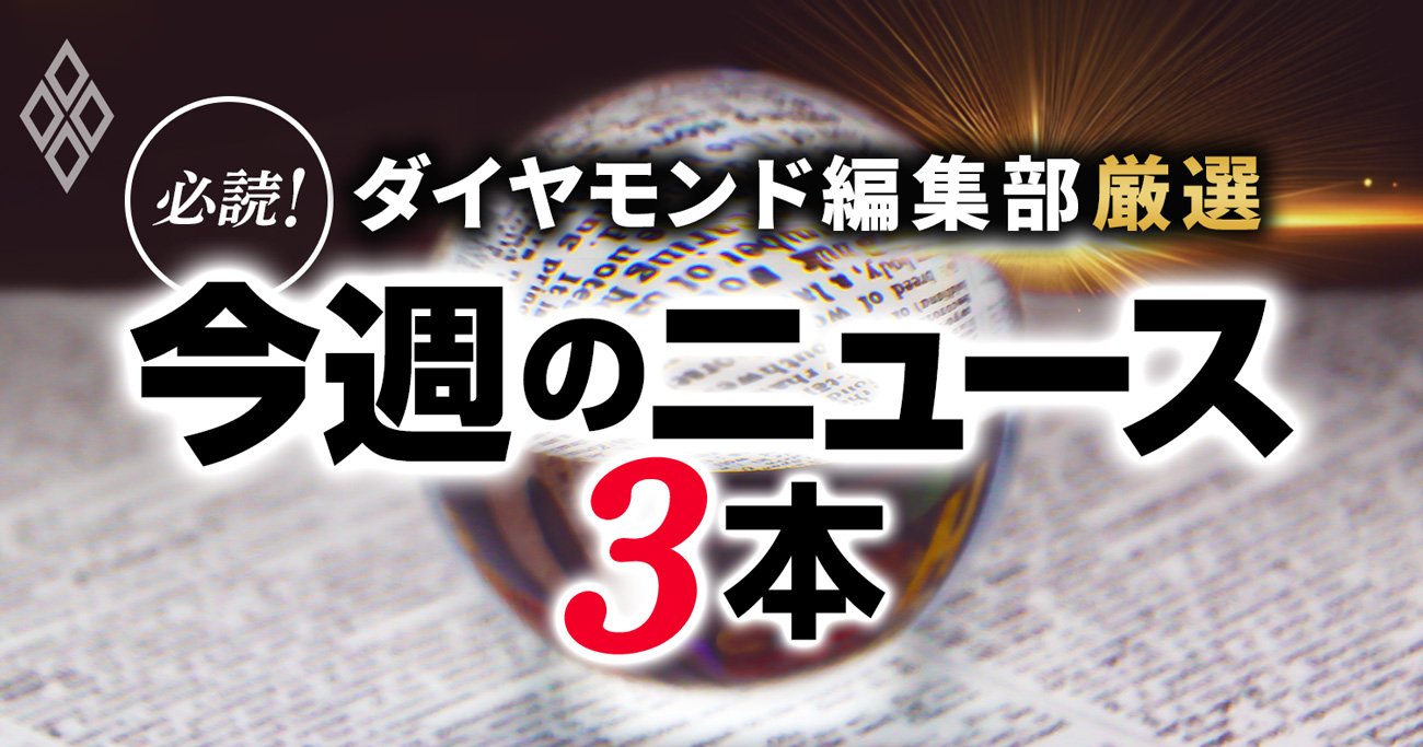ダイヤモンド編集部厳選 必読!今週のニュース3本