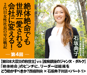 【第4回】【東日本大震災の救世主】ｖｓ【産廃銀座のジャンヌ・ダルク】「絶体絶命」のピンチに、リーダーは組織をどう動かすべきか？西條剛央×石坂典子対談＜パート1＞