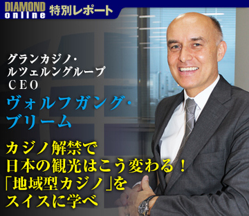 カジノ解禁で日本の観光はこう変わる！「地域型カジノ」をスイスに学べ――ヴォルフガング・ブリーム／グランカジノ・ルツェルングループＣＥＯに聞く