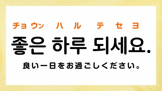 良い一日をお過ごしください。:チョウン ハル テセヨ(좋은 하루 되세요.)