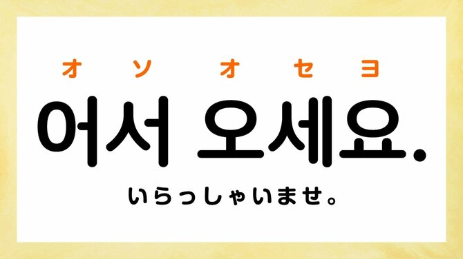 いらっしゃいませ。：オソ オセヨ（어서 오세요.）