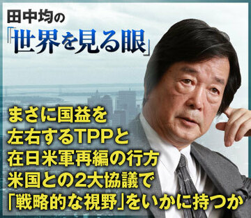 まさに国益を左右するTPPと在日米軍再編の行方米国との2大協議で「戦略的な視野」をいかに持つか