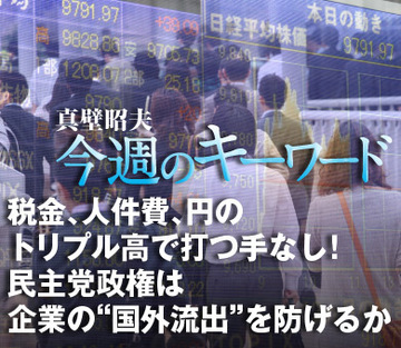 税金、人件費、円のトリプル高で打つ手なし！民主党政権は企業の“国外流出”を防げるか