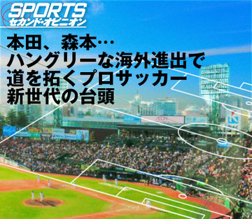 本田、森本…ハングリーな海外進出で道を拓くプロサッカー新世代の台頭
