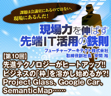 先進テクノロジーがヒートアップ!!ビジネスの「枠」を溶かし始めるか?!　Project Glass、Google Car、SemanticMap……