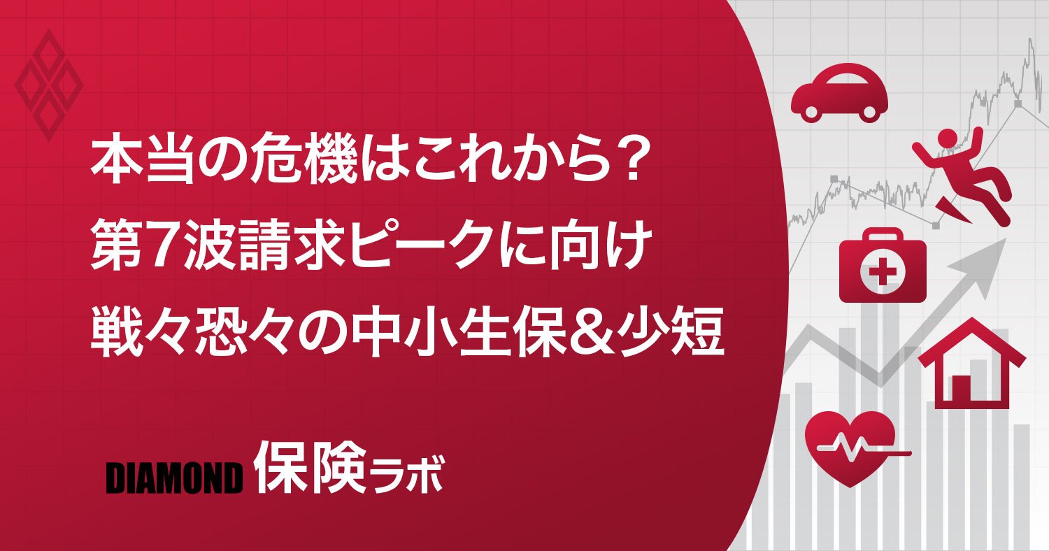 生保&少短「みなし入院」騒動終息への内幕、足元では第7波対策で“商品力低下”も進行