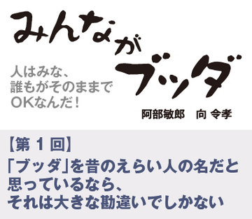 【第1回】「ブッダ」を昔のえらい人の名だと思っているなら、それは大きな勘違いでしかない