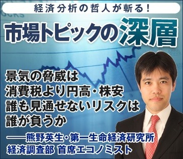 景気の脅威は消費税より円高・株安誰も見通せないリスクは誰が負うか――熊野英生・第一生命経済研究所経済調査部 首席エコノミスト