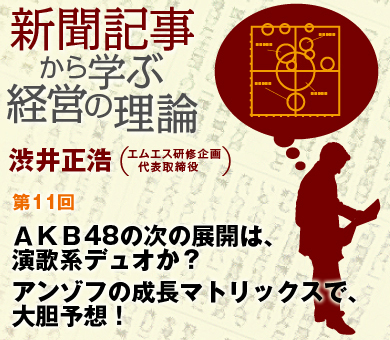 ＡＫＢ48の次の展開は、演歌系デュオか？アンゾフの成長マトリックスで、大胆予想！