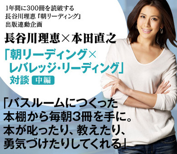 長谷川理恵『朝リーディング』×本田直之『レバレッジ・リーディング』対談【中編】「バスルームにつくった本棚から毎朝3冊を手に。本が叱ったり、教えたり、勇気づけたりしてくれる」
