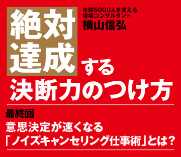 【最終回】意思決定が速くなる「ノイズキャンセリング仕事術」とは？