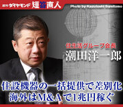 住生活グループ会長 潮田洋一郎住設機器の一括提供で差別化海外はＭ＆Ａで1兆円稼ぐ